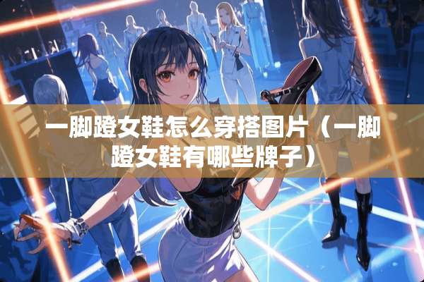一脚蹬女鞋怎么穿搭图片（一脚蹬女鞋有哪些牌子）
