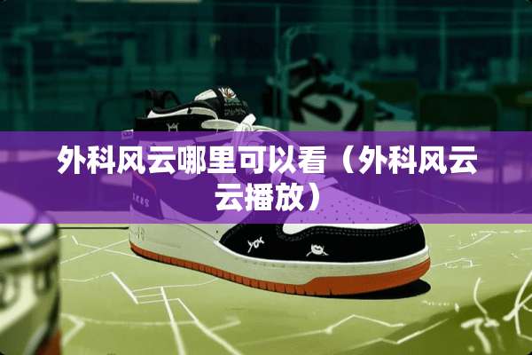 外科风云哪里可以看（外科风云云播放）