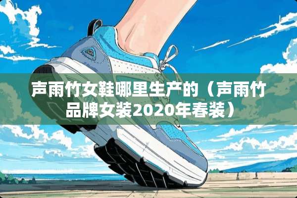 声雨竹女鞋哪里生产的（声雨竹品牌女装2020年春装）