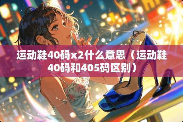 运动鞋40码x2什么意思（运动鞋40码和405码区别）