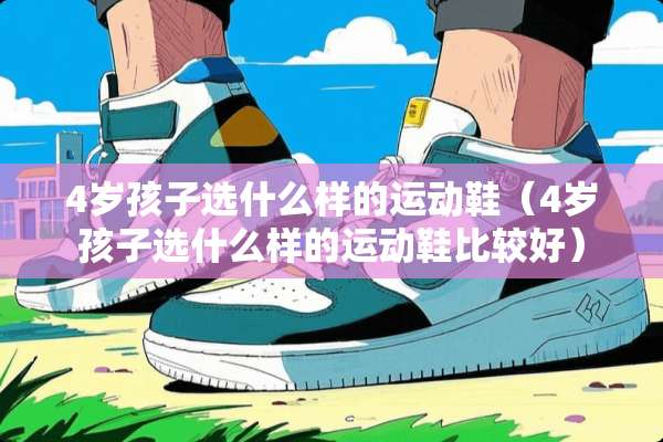 4岁孩子选什么样的运动鞋（4岁孩子选什么样的运动鞋比较好）