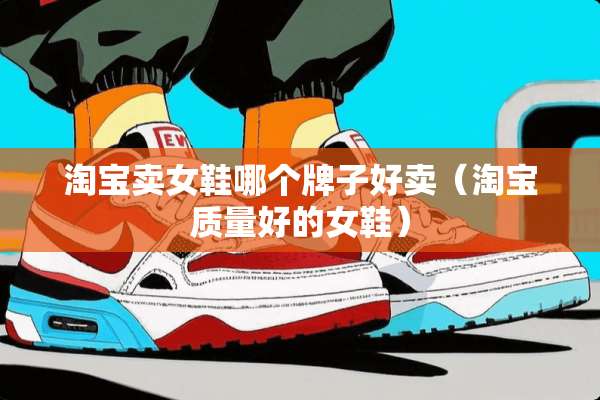 淘宝卖女鞋哪个牌子好卖（淘宝质量好的女鞋）
