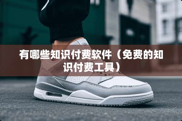 有哪些知识付费软件（免费的知识付费工具）