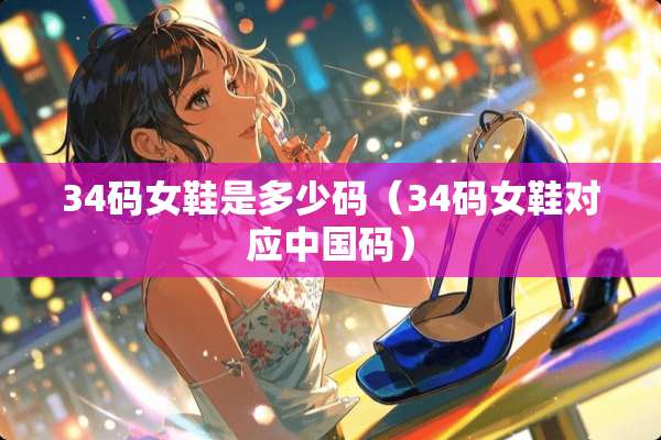 34码女鞋是多少码（34码女鞋对应中国码）