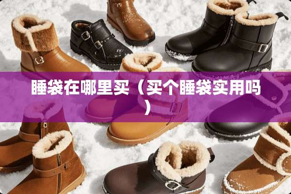睡袋在哪里买（买个睡袋实用吗）