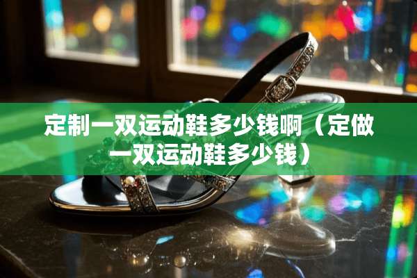 定制一双运动鞋多少钱啊（定做一双运动鞋多少钱）