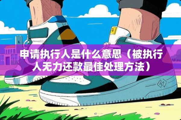 申请执行人是什么意思（被执行人无力还款最佳处理方法）