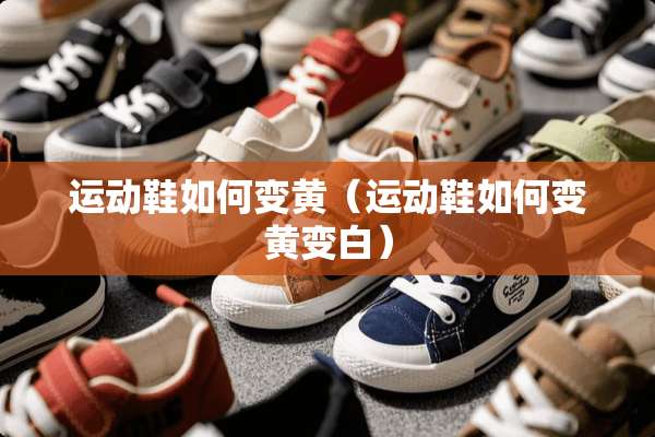 运动鞋如何变黄（运动鞋如何变黄变白）