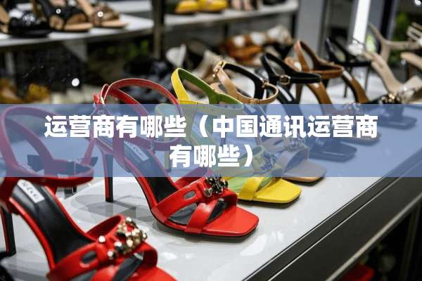 运营商有哪些（中国通讯运营商有哪些）
