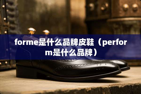 forme是什么品牌皮鞋（perform是什么品牌）