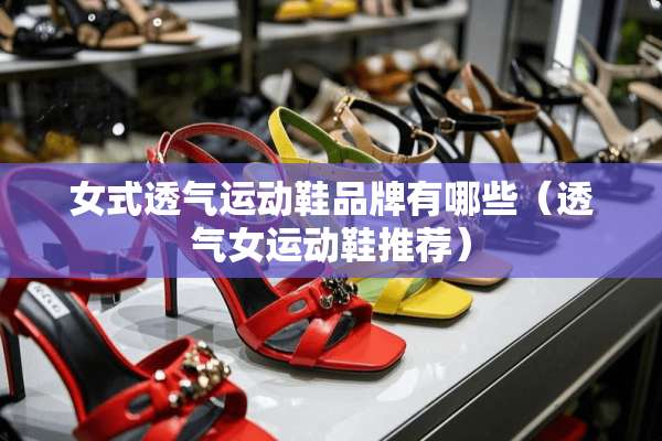 女式透气运动鞋品牌有哪些（透气女运动鞋推荐）