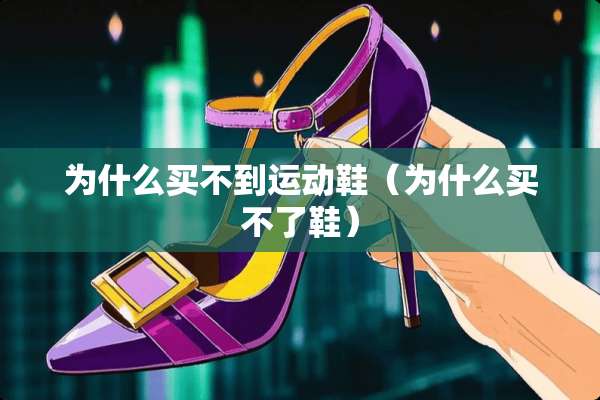为什么买不到运动鞋（为什么买不了鞋）