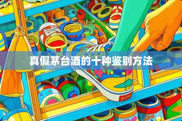 真假茅台酒的十种鉴别方法