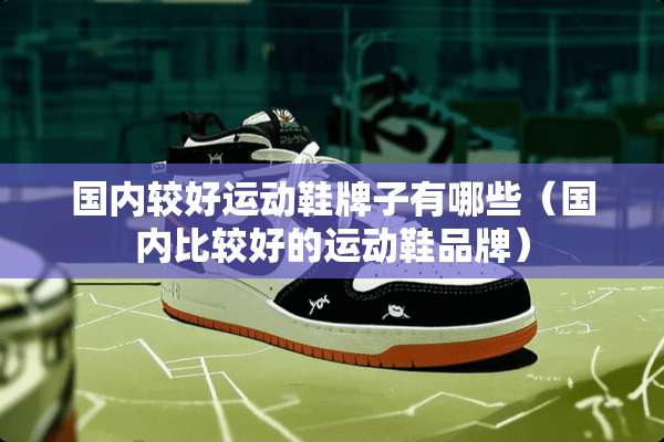 国内较好运动鞋牌子有哪些（国内比较好的运动鞋品牌）
