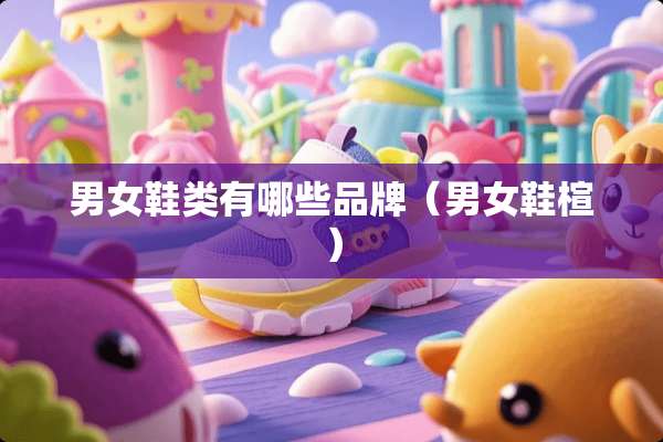 男女鞋类有哪些品牌（男女鞋楦）