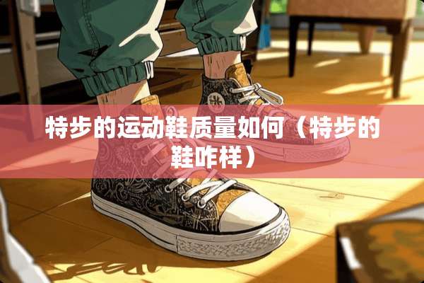 特步的运动鞋质量如何（特步的鞋咋样）