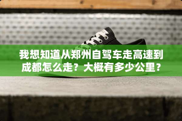 我想知道从郑州自驾车走高速到成都怎么走？大概有多少公里？