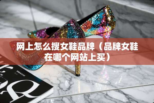 网上怎么搜女鞋品牌（品牌女鞋在哪个网站上买）
