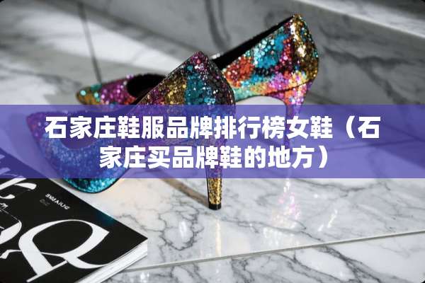 石家庄鞋服品牌排行榜女鞋（石家庄买品牌鞋的地方）