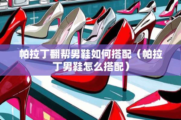 帕拉丁翻帮男鞋如何搭配（帕拉丁男鞋怎么搭配）