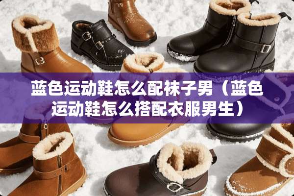 蓝色运动鞋怎么配袜子男（蓝色运动鞋怎么搭配衣服男生）