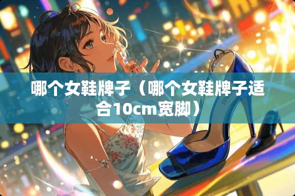 哪个女鞋牌子（哪个女鞋牌子适合10cm宽脚）