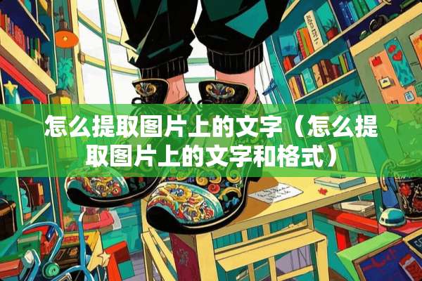 怎么提取图片上的文字（怎么提取图片上的文字和格式）