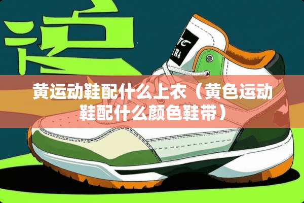 黄运动鞋配什么上衣（**运动鞋配什么颜色鞋带）