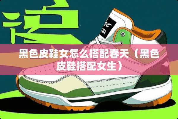 黑色皮鞋女怎么搭配春天（黑色皮鞋搭配女生）