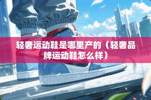 轻奢运动鞋是哪里产的（轻奢品牌运动鞋怎么样）
