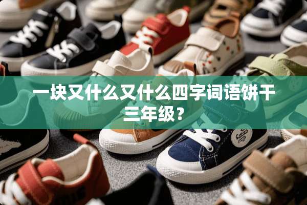 一块又什么又什么四字词语饼干三年级？