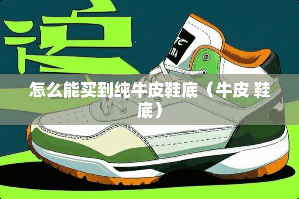 怎么能买到纯牛皮鞋底（牛皮 鞋底）