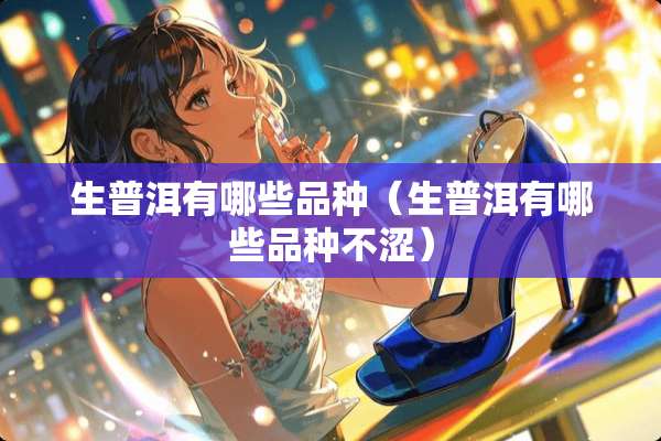 生普洱有哪些品种（生普洱有哪些品种不涩）