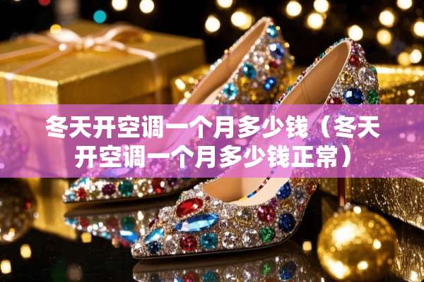 冬天开空调一个月多少钱（冬天开空调一个月多少钱正常）