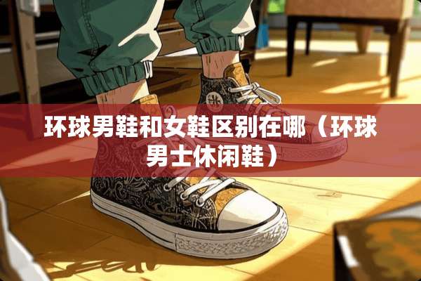 环球男鞋和女鞋区别在哪（环球男士休闲鞋）