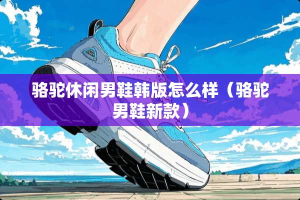 骆驼休闲男鞋韩版怎么样（骆驼男鞋新款）