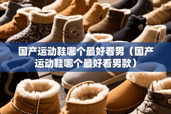 国产运动鞋哪个最好看男（国产运动鞋哪个最好看男款）