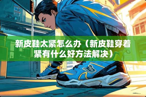 新皮鞋太紧怎么办（新皮鞋穿着紧有什么好方法解决）
