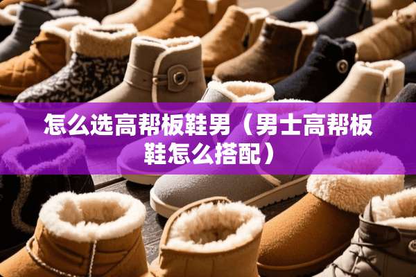 怎么选高帮板鞋男（男士高帮板鞋怎么搭配）