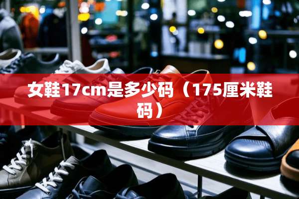 女鞋17cm是多少码（175厘米鞋码）