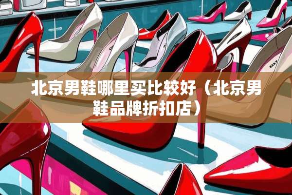 北京男鞋哪里买比较好（北京男鞋品牌折扣店）