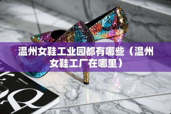 温州女鞋工业园都有哪些（温州女鞋工厂在哪里）
