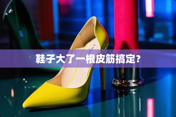 鞋子大了一根皮筋搞定？