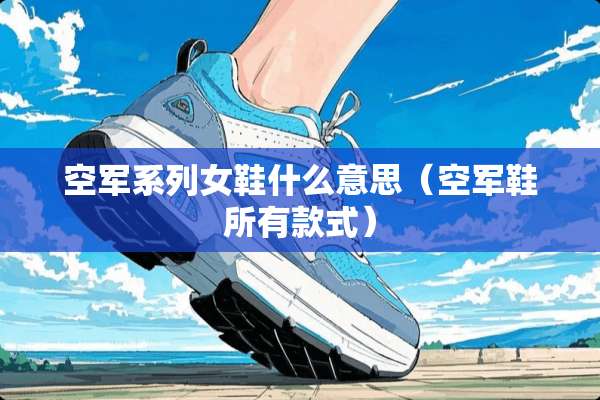 空军系列女鞋什么意思（空军鞋所有款式）