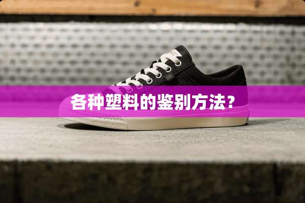各种塑料的鉴别方法？
