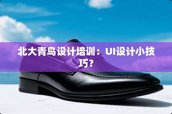 北大青鸟设计培训：UI设计小技巧？