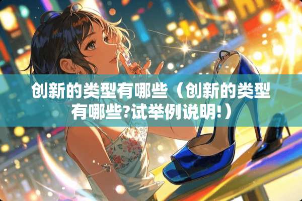 创新的类型有哪些（创新的类型有哪些?试举例说明!）