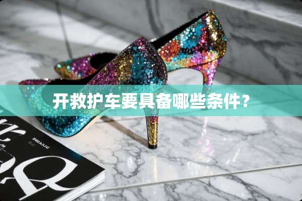 开救护车要具备哪些条件？