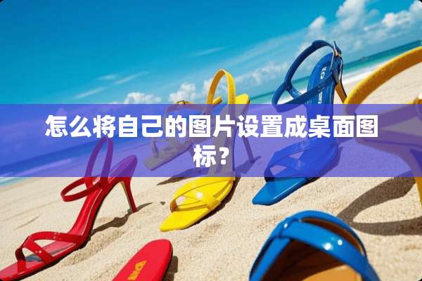 怎么将自己的图片设置成桌面图标？