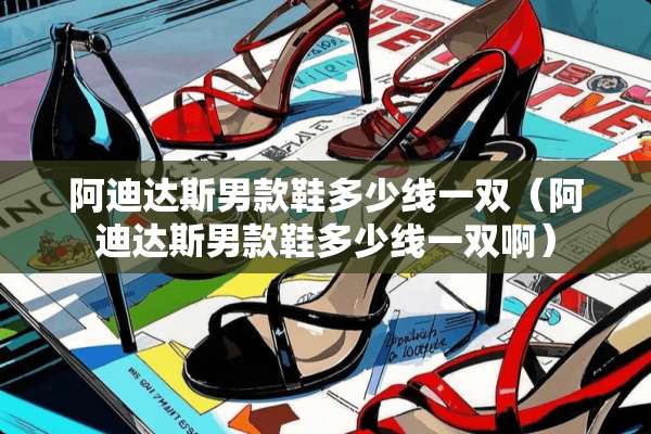 阿迪达斯男款鞋多少线一双（阿迪达斯男款鞋多少线一双啊）